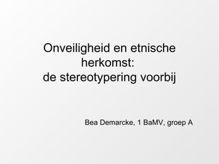 Onveiligheid en etnische herkomst:  de stereotypering voorbij Bea Demarcke, 1 BaMV, groep A 