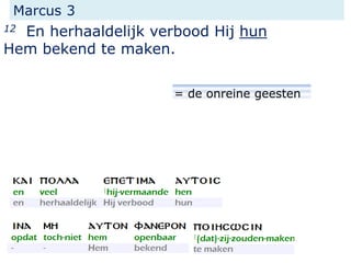 Marcus 3
12 En herhaaldelijk verbood Hij hun
Hem bekend te maken.
= de onreine geesten
 