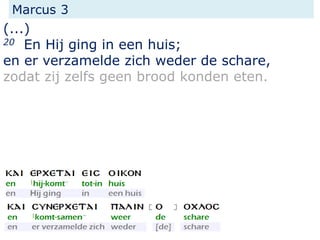 Marcus 3
(...)
20 En Hij ging in een huis;
en er verzamelde zich weder de schare,
zodat zij zelfs geen brood konden eten.
 