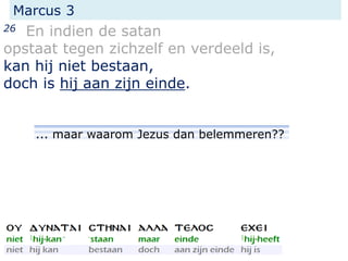 Marcus 3
26 En indien de satan
opstaat tegen zichzelf en verdeeld is,
kan hij niet bestaan,
doch is hij aan zijn einde.
... maar waarom Jezus dan belemmeren??
 