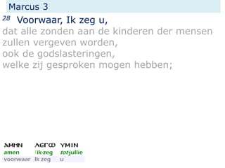Marcus 3
28 Voorwaar, Ik zeg u,
dat alle zonden aan de kinderen der mensen
zullen vergeven worden,
ook de godslasteringen,
welke zij gesproken mogen hebben;
 