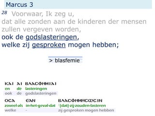 Marcus 3
28 Voorwaar, Ik zeg u,
dat alle zonden aan de kinderen der mensen
zullen vergeven worden,
ook de godslasteringen,
welke zij gesproken mogen hebben;
> blasfemie
 