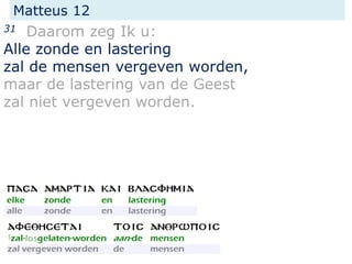 Matteus 12
31 Daarom zeg Ik u:
Alle zonde en lastering
zal de mensen vergeven worden,
maar de lastering van de Geest
zal niet vergeven worden.
 