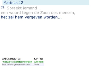 Matteus 12
32 Spreekt iemand
een woord tegen de Zoon des mensen,
het zal hem vergeven worden...
 