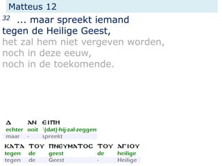 Matteus 12
32 ... maar spreekt iemand
tegen de Heilige Geest,
het zal hem niet vergeven worden,
noch in deze eeuw,
noch in de toekomende.
 