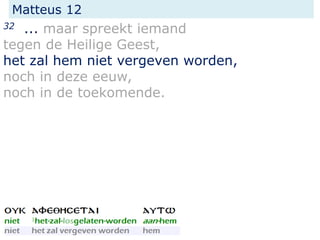Matteus 12
32 ... maar spreekt iemand
tegen de Heilige Geest,
het zal hem niet vergeven worden,
noch in deze eeuw,
noch in de toekomende.
 