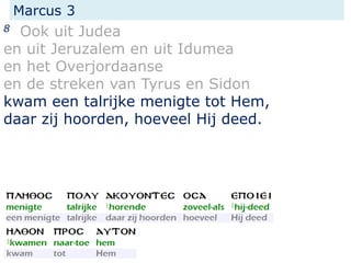 Marcus 3
8 Ook uit Judea
en uit Jeruzalem en uit Idumea
en het Overjordaanse
en de streken van Tyrus en Sidon
kwam een talrijke menigte tot Hem,
daar zij hoorden, hoeveel Hij deed.
 