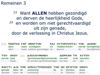 Romeinen 3
23 Want ALLEN hebben gezondigd
en derven de heerlijkheid Gods,
24 en worden om niet gerechtvaardigd
uit zijn genade,
door de verlossing in Christus Jezus.
 