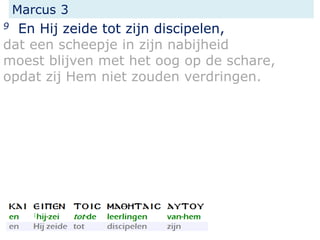Marcus 3
9 En Hij zeide tot zijn discipelen,
dat een scheepje in zijn nabijheid
moest blijven met het oog op de schare,
opdat zij Hem niet zouden verdringen.
 
