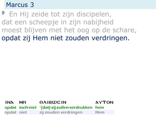 Marcus 3
9 En Hij zeide tot zijn discipelen,
dat een scheepje in zijn nabijheid
moest blijven met het oog op de schare,
opdat zij Hem niet zouden verdringen.
 