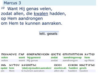Marcus 3
10 Want Hij genas velen,
zodat allen, die kwalen hadden,
op Hem aandrongen
om Hem te kunnen aanraken.
lett. gesels
 