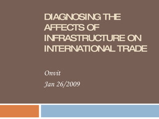 DIAGNOSING THE AFFECTS OF INFRASTRUCTURE ON INTERNATIONAL TRADE Onvit Jan 26/2009 