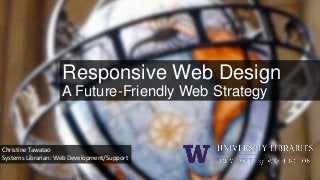 Responsive Web Design
A Future-Friendly Web Strategy

Christine Tawatao
Systems Librarian: Web Development/Support

 