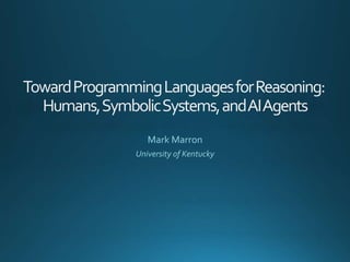 TowardProgrammingLanguagesforReasoning:
Humans,SymbolicSystems,andAIAgents
Mark Marron
University of Kentucky
 