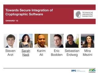 ONWARD! ’15
Towards Secure Integration of
Cryptographic Software
Steven
Arzt
Sarah
Nadi
Karim
Ali
Eric
Bodden
Sebastian
Erdweg
Mira
Mezini
 
