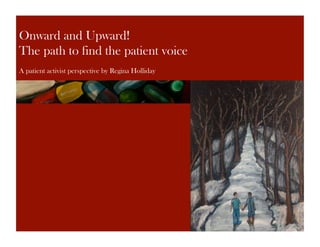 Onward and Upward!
The path to find the patient voice
A patient activist perspective by Regina Holliday
 