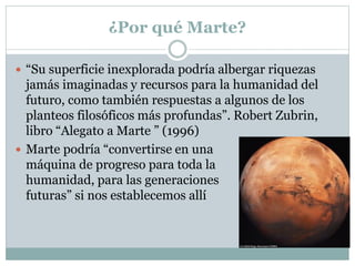 ¿Por qué Marte?
 “Su superficie inexplorada podría albergar riquezas

jamás imaginadas y recursos para la humanidad del
f...