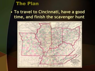 The PlanTo travel to Cincinnati, have a good time, and finish the scavenger hunt
