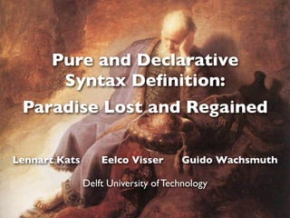 Pure and Declarative
Syntax Deﬁnition:
Paradise Lost and Regained
Lennart Kats Eelco Visser Guido Wachsmuth
Delft University of Technology
 