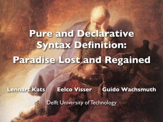 Pure and Declarative
Syntax Deﬁnition:
Paradise Lost and Regained
Lennart Kats Eelco Visser Guido Wachsmuth
Delft Universi...