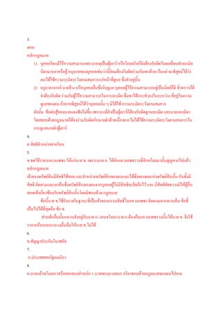 3.
ตอบ
หลักกฎหมาย
     1) บุคคลใดแม้ไร้ความสามารถเพราะเหตุเป็นผู้เยาว์ หรือวิกลจริตก็ยังต้องรับผิดในผลที่ตนทาละเมิด
         บิดามารดาหรือผู้ อนุบาลของบุคคลเช่นว่านี้ย่อมต้องรับผิดร่วมกับเขาด้วย เว้นแต่ จะพิสูจน์ได้ว่า
         ตนได้ใช้ความระมัดระวังตามสมควรแก่หน้าที่ดูแล ซึ่งทาอยู่นั้น
     2) ครูบาอาจารย์ นายจ้าง หรือบุคคลอื่นซึ่งรับดูแล บุคคลผู้ไร้ความสามารถอยู่เป็นนิตย์ก็ดี ชั่วคราวก็ดี
         จาต้องรับผิด ร่วมกับผู้ไร้ความสามารถในการละเมิด ซึ่งเขาได้กระทาลงในระหว่าง ที่อยู่ในความ
         ดูแลของตน ถ้าหากพิสูจน์ได้ว่าบุคคลนั้น ๆ มิได้ใช้ ความระมัดระวังตามสมควร
     ดังนั้น ข้อต่อสู้ของนายแดงฟังไม่ขึ้น เพราะแม้ดาเป็นผู้เยาว์ก็ต้องรับผิดฐานละเมิด และนายแดงบิดา
     โดยชอบด้วยกฎหมายก็ต้องร่วมรับผิดกับนายดาด้วยเนื่องจากไม่ได้ใช้ความระมัดระวังตามสมควรใน
     การดูแลนายดาผู้เยาว์
4.
ค.สิทธิจาหน่ายจ่ายโอน
5.
ข.ชดใช้ราคาแหวนเพชร ให้แก่นาย ข. เพราะนาย ก. ได้ทาแหวนเพชรวงที่ลักขโมยมานั้นสูญหายไปแล้ว
หลักกฎหมาย
เจ้าของทรัพย์สินมีสิทธิใช้สอย และจาหน่ายทรัพย์สินของตนและได้ซึ่งดอกผลแห่งทรัพย์สินนั้น กับทั้งมี
สิทธิ ติดตามและเอาคืนซึ่งทรัพย์สินของตนจากบุคคลผู้ไม่มีสิทธิจะยึดถือไว้ และ มีสิทธิขัดขวางมิให้ผู้อื่น
สอดเข้าเกี่ยวข้องกับทรัพย์สนนั้นโดยมิชอบด้วย กฎหมาย
                            ิ
         ข้อนี้นาย ข.ใช้อานาจในฐานะที่เป็นเจ้าของกรรมสิทธิ์ในแหวนเพชร ติดตามเอาแหวนคืน ข้อที่
เป็นไปได้ที่สุดคือ ข้อ ข.
           ส่วนข้ออื่นนันแหวนยังอยูกับนาย ก. (คนขโมย) นาย ก.ต้องคืนแหวนเพชรวงนั้นให้นาย ข. จึงใช้
                        ้           ่
ราคาหรือเอาแหวนวงอื่นคืนให้นาย ข.ไม่ได้
6.
ข.สัญญาประกันวินาศภัย
7.
 ก.ประเทศสหรัฐอเมริกา
8.
ค.นายแม้วขโมยเอาสร้อยคอทองคาหนัก 1 บาทของนางสมร ภริยาชอบด้วยกฎหมายของตนไปขาย
 