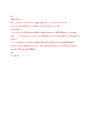 9.
ง.ที่ดินที่มี น.ส. 4
ตอบ ง. เพราะ น.ส. 4 คือโฉนดที่ดิน ปัจจุบันมีถึง น.ส. 4ก น.ส. 4ข น.ส. 4ค และ น.ส. 4ง
ส่วน น.ส. 3 เป็นหนังสือรับรองการทาประโยชน์ ปัจจุบันมี น.ส. 3ก น.ส. 3ข
ความแตกต่าง
- น.ส. 4 หรือโฉนดที่ดิน เป็นเอกสารสิทธิประเภทหนังสือแสดงกรรมสิทธิ์ในที่ดิน การรังวัด ขอบเขต
ที่ดิน          มีความแน่นอนกว่า น.ส. 3 การถูกแย้งสิทธิครอบครองและละทิ้งไม่ทาประโยชน์ต้อง 10 ปี จึง
เสียสิทธิ
- น.ส. 3 หนังสือรับรองการทาประโยชน์ที่ดิน เป็นเอกสารสิทธิในที่ดินประเภทหนังสือแสดงสิทธิ
ครอบครอง การถูกแย้งสิทธิครอบครองแค่ 1 ปีก็อาจเสียสิทธิในที่ดินนัน และการละทิ้งไม่ทาประโยชน์
                                                                  ้
ระยะเวลา 5 ปี อาจจะถูกเรียกที่ดินคืน
10.
ค. 3 ประเภท
 