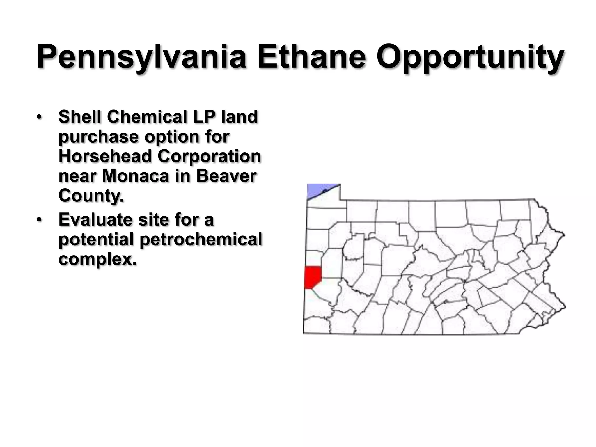 Pennsylvania Ethane Opportunity
• Shell Chemical LP land
  purchase option for
  Horsehead Corporation
  near Monaca in Beaver
  County.
• Evaluate site for a
  potential petrochemical
  complex.
 