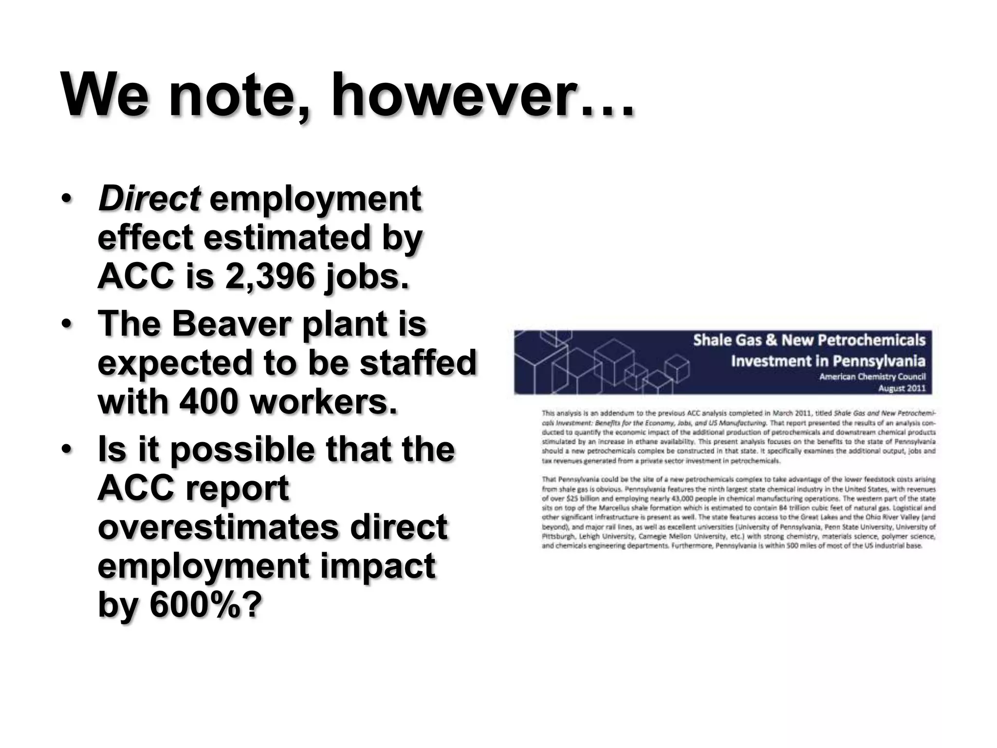 We note, however…
• Direct employment
  effect estimated by
  ACC is 2,396 jobs.
• The Beaver plant is
  expected to be staffed
  with 400 workers.
• Is it possible that the
  ACC report
  overestimates direct
  employment impact
  by 600%?
 