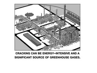 CRACKING CAN BE ENERGY–INTENSIVE AND A
SIGNIFICANT SOURCE OF GREENHOUSE GASES.
 