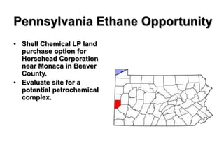 Pennsylvania Ethane Opportunity
• Shell Chemical LP land
  purchase option for
  Horsehead Corporation
  near Monaca in Beaver
  County.
• Evaluate site for a
  potential petrochemical
  complex.
 