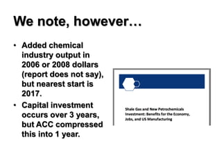 We note, however…
• Added chemical
  industry output in
  2006 or 2008 dollars
  (report does not say),
  but nearest start is
  2017.
• Capital investment
  occurs over 3 years,
  but ACC compressed
  this into 1 year.
 