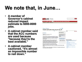 We note that, in June…
• A member of
  Governor’s cabinet
  reduced impact
  estimate to 6000-8000
  jobs.
• A cabinet member said
  that the ACC numbers
  are used because
  “because they're the
  best available.”
• A cabinet member
  cautioned, “it's almost
  an impossible number
  to nail down.”
 