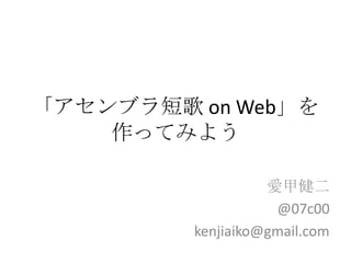 「アセンブラ短歌 on Web」を
作ってみよう
愛甲健二
@07c00
kenjiaiko@gmail.com

 