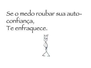 Se o medo roubar sua auto-confiança, Te enfraquece. 