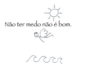 Não ter medo não é bom. 