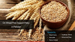 Pitch Deck Tagline
Can Extend to Two Lines
On Wheat Price Support Policy
in Pakistan
PresentedBy:
• FahadFarooq
• HamzaIltaf
• OsamaWaheed
• HuzaifaIjaz Minhas
• MuhammadShuja
 