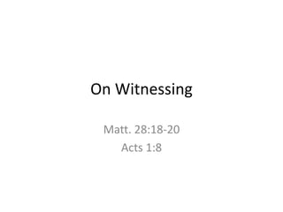 On Witnessing Matt. 28:18-20 Acts 1:8 