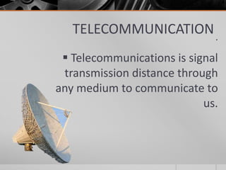 TELECOMMUNICATION .
 Telecommunications is signal
transmission distance through
any medium to communicate to
us.

 