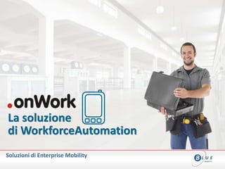 Soluzioni di Enterprise Mobility
La soluzione
di WorkforceAutomation
 