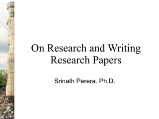 On Research and Writing
   Research Papers
    Srinath Perera. Ph.D.
 