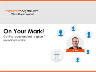 On Your Mark!
Getting ready and set to spice IT
up in Spiceworks!

 