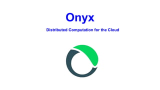 Onyx
Distributed Computation for the Cloud
 