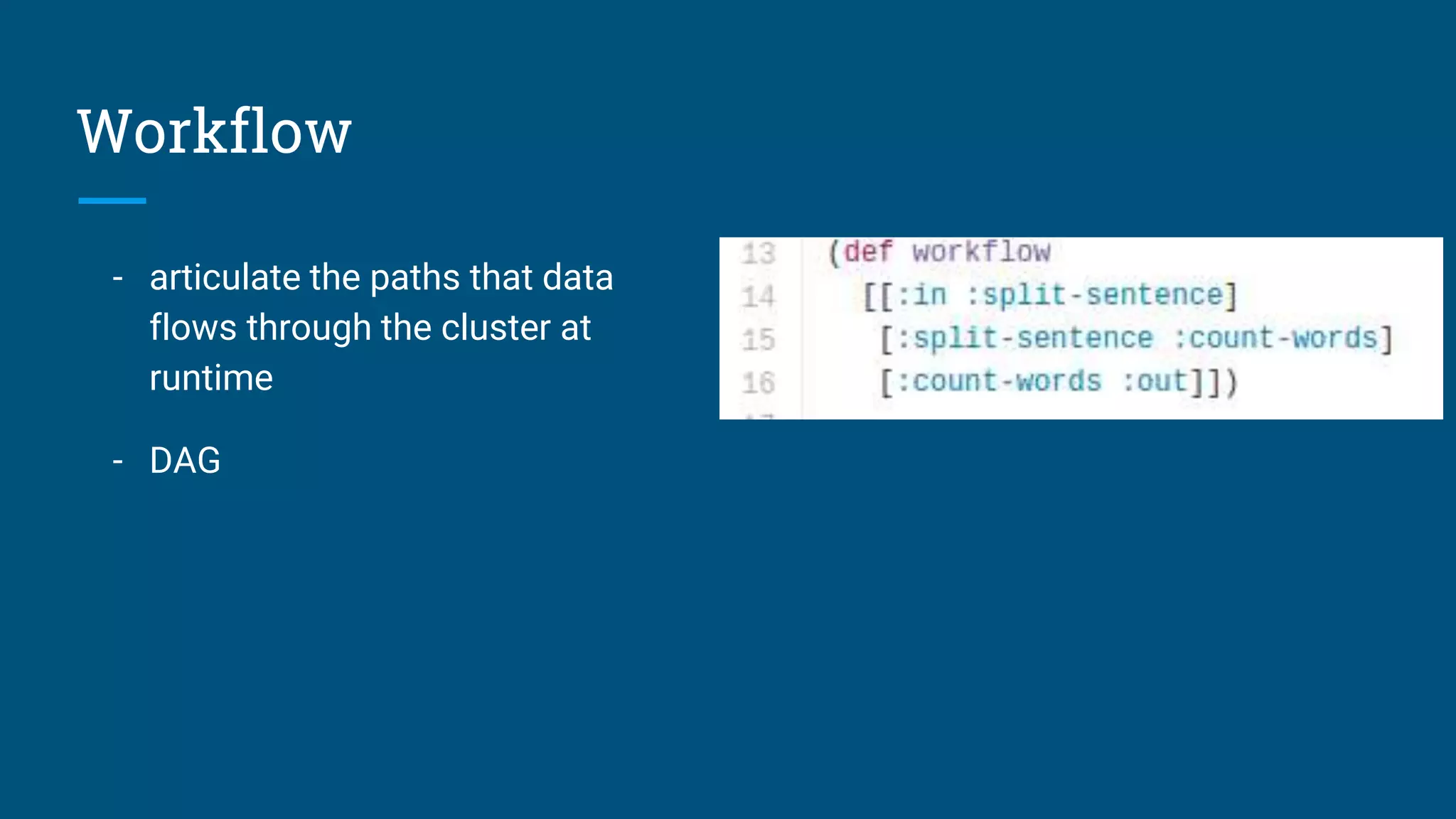 Workflow - articulate the paths that data flows through the cluster at runtime - DAG 