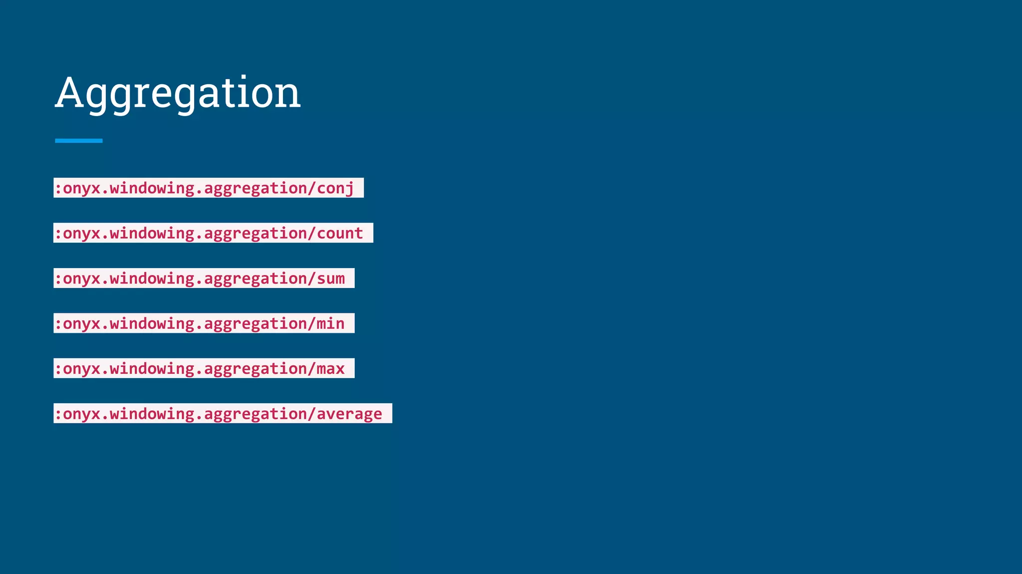 Aggregation :onyx.windowing.aggregation/conj :onyx.windowing.aggregation/count :onyx.windowing.aggregation/sum :onyx.windowing.aggregation/min :onyx.windowing.aggregation/max :onyx.windowing.aggregation/average 