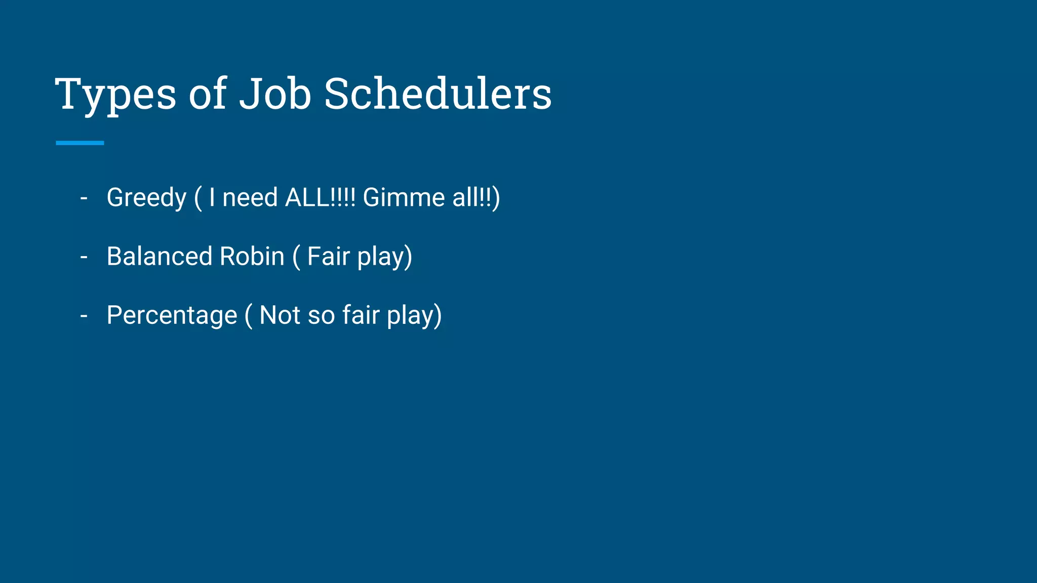 Types of Job Schedulers - Greedy ( I need ALL!!!! Gimme all!!) - Balanced Robin ( Fair play) - Percentage ( Not so fair play) 