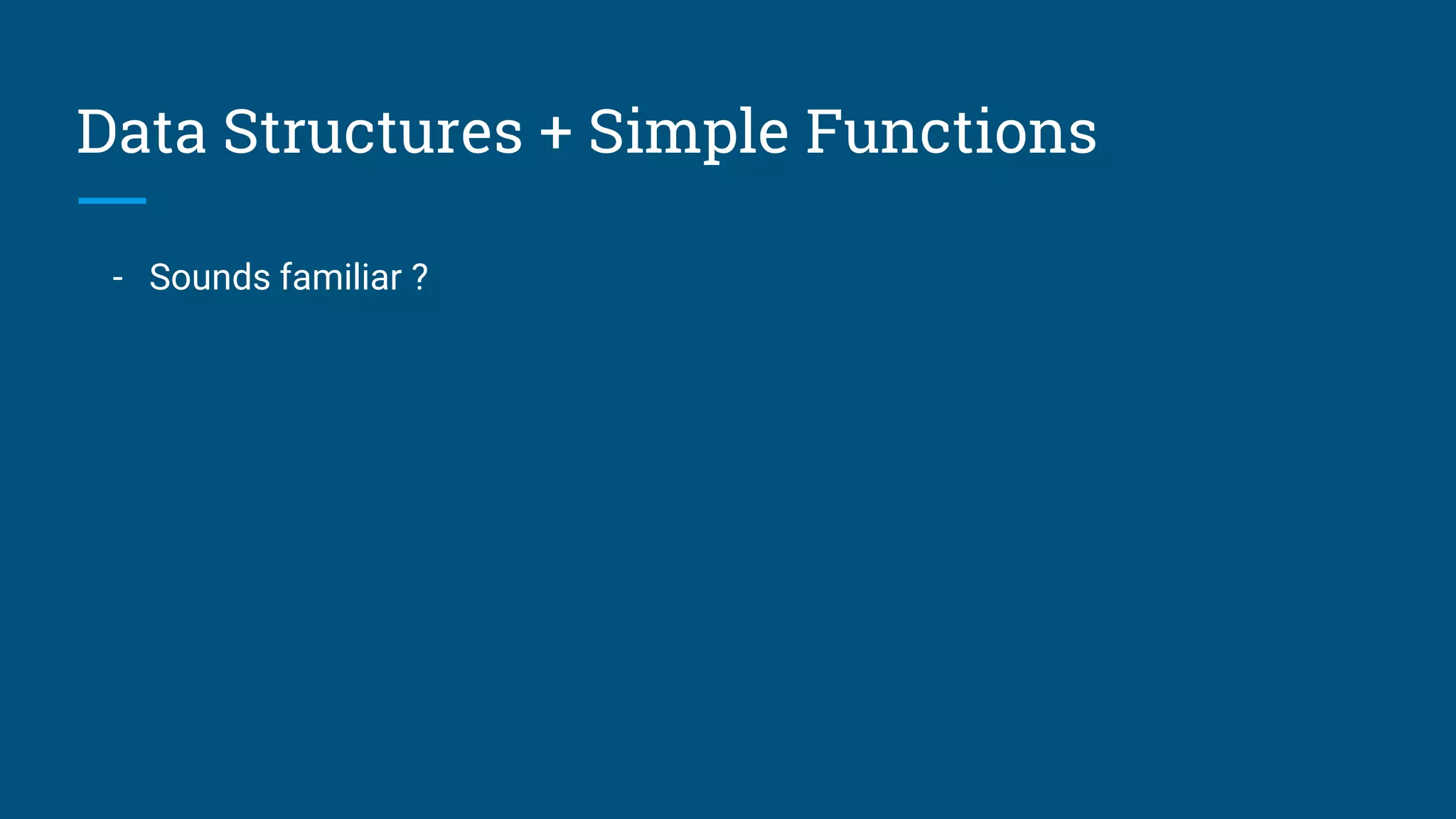 Data Structures + Simple Functions - Sounds familiar ? 