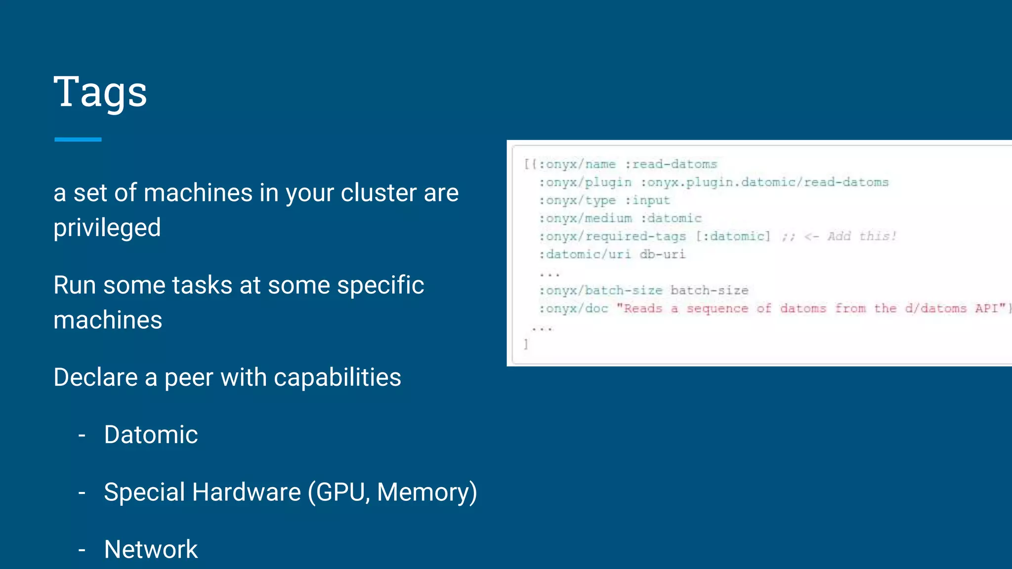 Tags a set of machines in your cluster are privileged Run some tasks at some specific machines Declare a peer with capabilities - Datomic - Special Hardware (GPU, Memory) - Network 
