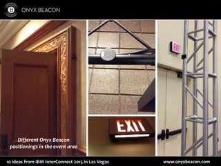 www.onyxbeacon.com10 ideas from IBM InterConnect 2015 in Las Vegas
Different Onyx Beacon
positionings in the event area
 
