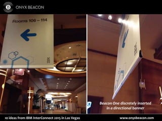 www.onyxbeacon.com10 ideas from IBM InterConnect 2015 in Las Vegas
Beacon One discretely inserted
in a directional banner
 