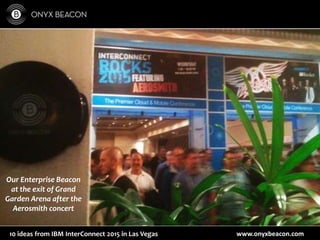 www.onyxbeacon.com10 ideas from IBM InterConnect 2015 in Las Vegas
Our Enterprise Beacon
at the exit of Grand
Garden Arena after the
Aerosmith concert
 